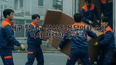 대구 달서구 갈산동 용달이사 소형 이사 저렴한 곳 추천! 🚚📦