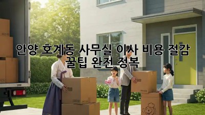안양 호계동 사무실 이사, 비용 절감 꿀팁 완전 정복!