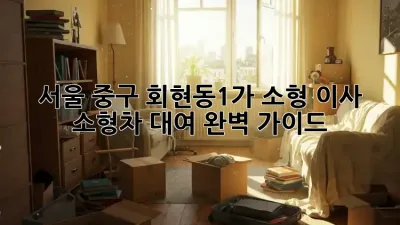 서울 중구 회현동1가 소형 이사, 소형차 대여 완벽 가이드
